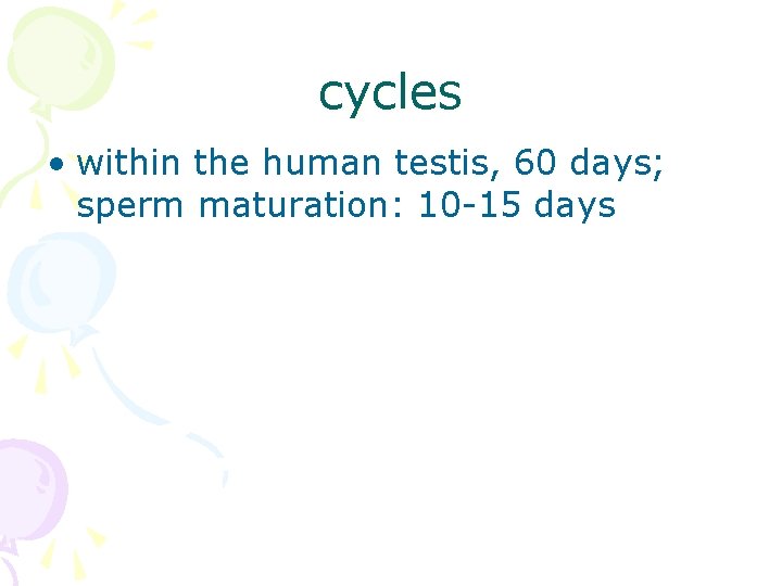 cycles • within the human testis, 60 days; sperm maturation: 10 -15 days 