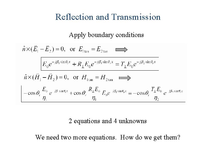 Reflection and Transmission Apply boundary conditions 2 equations and 4 unknowns We need two Reflection and Transmission Apply boundary conditions 2 equations and 4 unknowns We need two