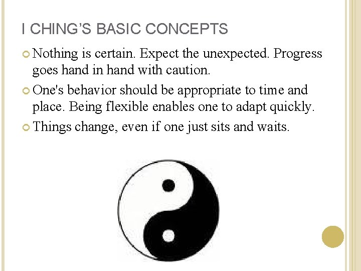 I CHING’S BASIC CONCEPTS Nothing is certain. Expect the unexpected. Progress goes hand in
