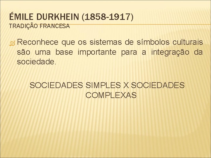 ÉMILE DURKHEIN (1858 -1917) TRADIÇÃO FRANCESA Reconhece que os sistemas de símbolos culturais são