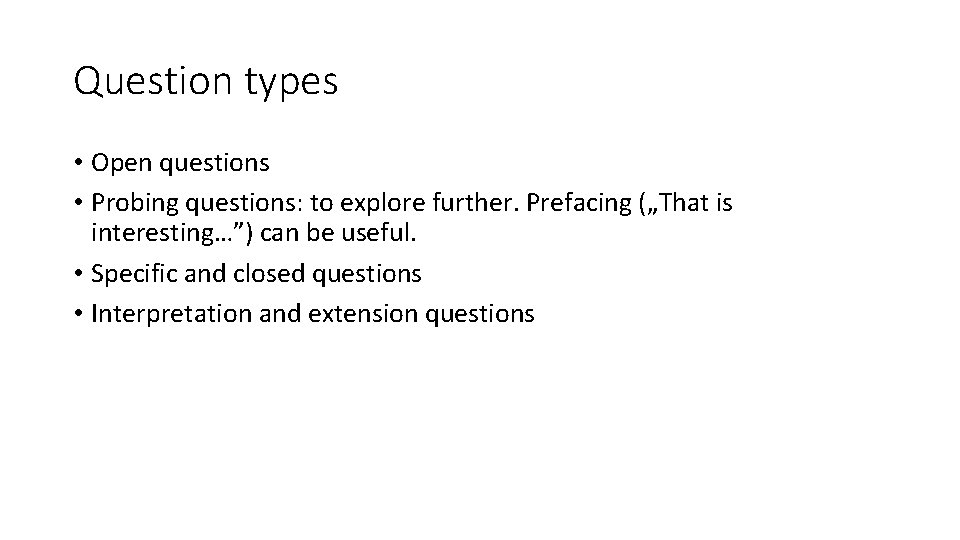 Question types • Open questions • Probing questions: to explore further. Prefacing („That is