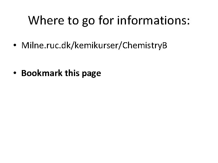 Where to go for informations: • Milne. ruc. dk/kemikurser/Chemistry. B • Bookmark this page