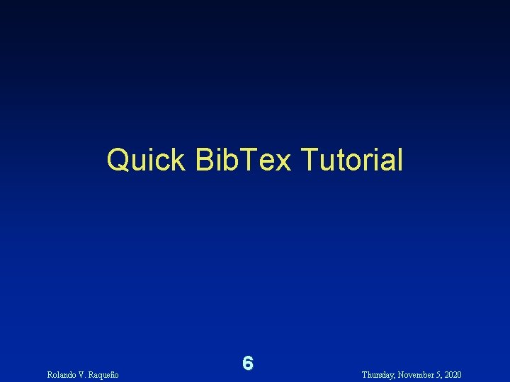 Quick Bib. Tex Tutorial Rolando V. Raqueño 6 Thursday, November 5, 2020 Quick Bib. Tex Tutorial Rolando V. Raqueño 6 Thursday, November 5, 2020