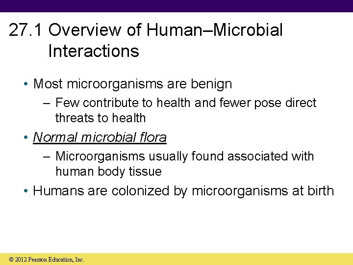 27. 1 Overview of Human–Microbial Interactions • Most microorganisms are benign – Few contribute