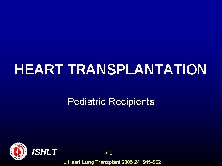 HEART TRANSPLANTATION Pediatric Recipients ISHLT 2005 J Heart Lung Transplant 2005; 24: 945 -982