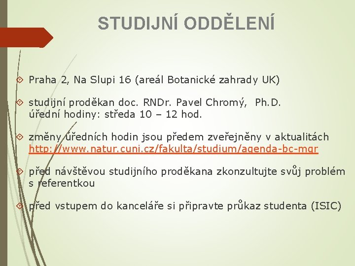 STUDIJNÍ ODDĚLENÍ Praha 2, Na Slupi 16 (areál Botanické zahrady UK) studijní proděkan doc.