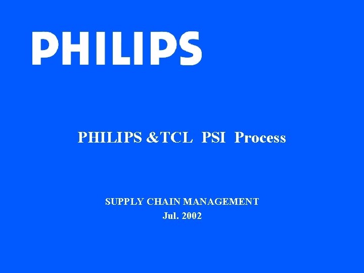 PHILIPS &TCL PSI Process SUPPLY CHAIN MANAGEMENT Jul. 2002 