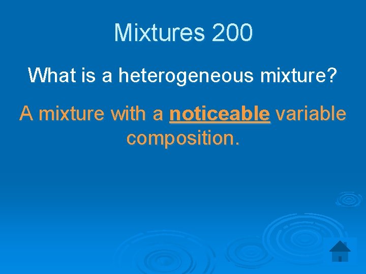 Mixtures 200 What is a heterogeneous mixture? A mixture with a noticeable variable composition.