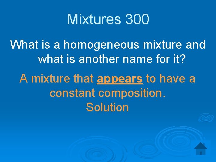 Mixtures 300 What is a homogeneous mixture and what is another name for it?