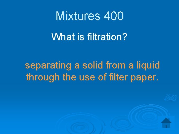 Mixtures 400 What is filtration? separating a solid from a liquid through the use