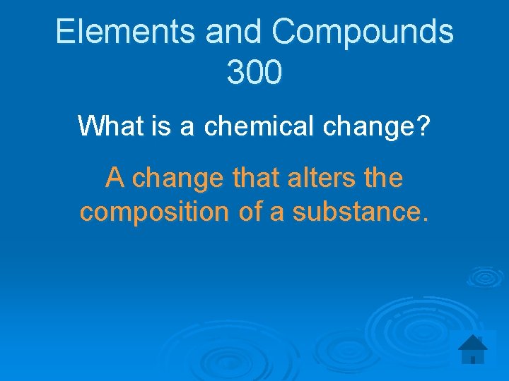 Elements and Compounds 300 What is a chemical change? A change that alters the