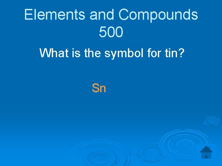 Elements and Compounds 500 What is the symbol for tin? Sn 