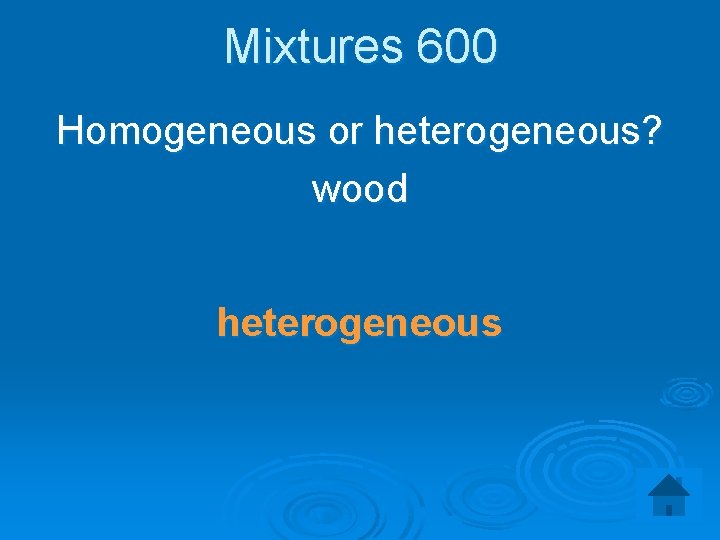Mixtures 600 Homogeneous or heterogeneous? wood heterogeneous 