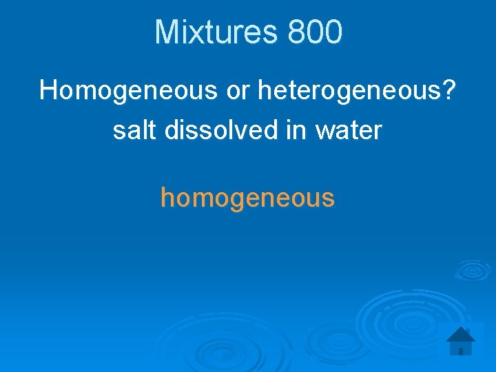 Mixtures 800 Homogeneous or heterogeneous? salt dissolved in water homogeneous 