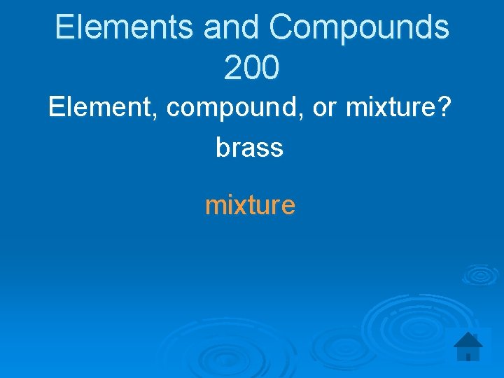 Elements and Compounds 200 Element, compound, or mixture? brass mixture 