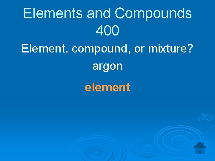 Elements and Compounds 400 Element, compound, or mixture? argon element 