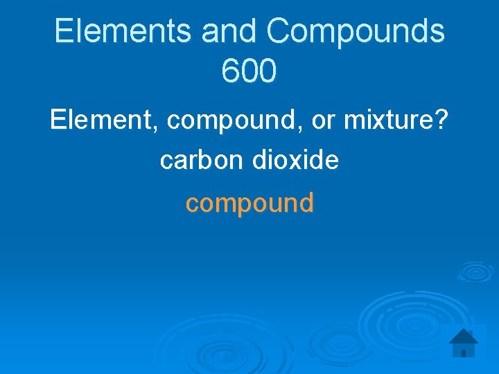 Elements and Compounds 600 Element, compound, or mixture? carbon dioxide compound 