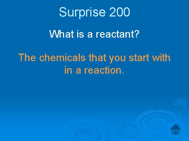 Surprise 200 What is a reactant? The chemicals that you start with in a