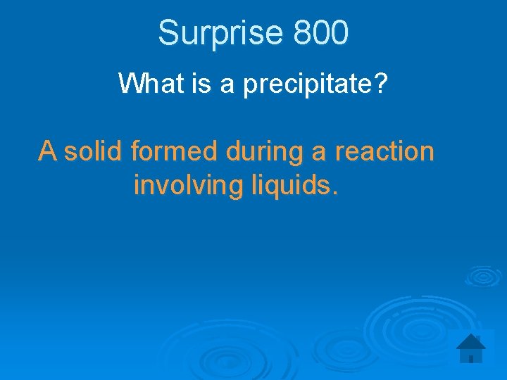 Surprise 800 What is a precipitate? A solid formed during a reaction involving liquids.