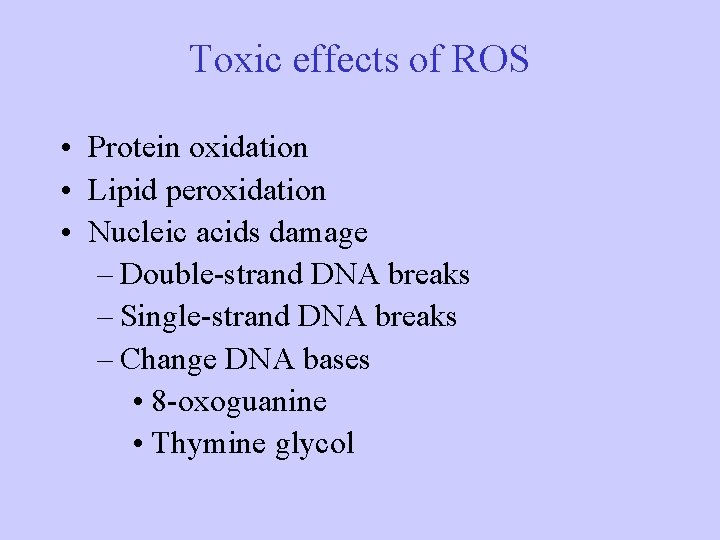 Toxic effects of ROS • Protein oxidation • Lipid peroxidation • Nucleic acids damage Toxic effects of ROS • Protein oxidation • Lipid peroxidation • Nucleic acids damage