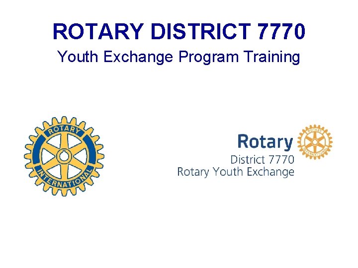 ROTARY DISTRICT 7770 Youth Exchange Program Training ROTARY DISTRICT 7770 Youth Exchange Program Training