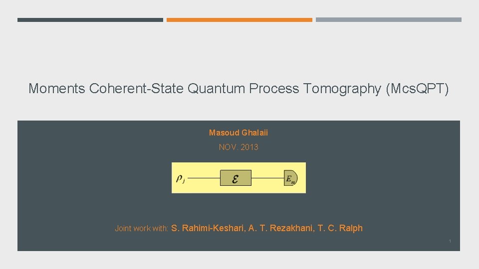 Moments Coherent-State Quantum Process Tomography (Mcs. QPT) Masoud Ghalaii NOV. 2013 Joint work with: