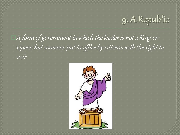 9. A Republic �A form of government in which the leader is not a