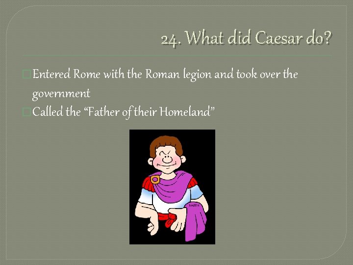 24. What did Caesar do? �Entered Rome with the Roman legion and took over