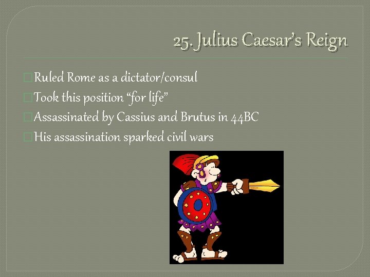 25. Julius Caesar’s Reign �Ruled Rome as a dictator/consul �Took this position “for life”