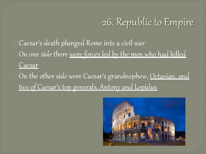 26. Republic to Empire �Caesar’s death plunged Rome into a civil war �On one