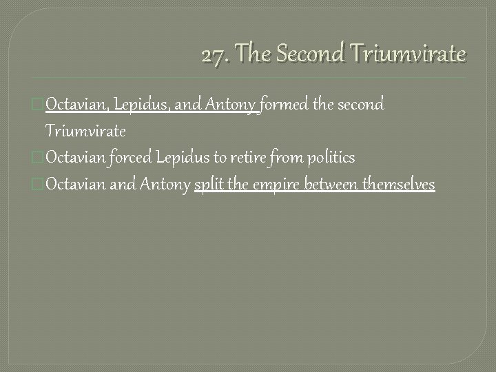 27. The Second Triumvirate �Octavian, Lepidus, and Antony formed the second Triumvirate �Octavian forced