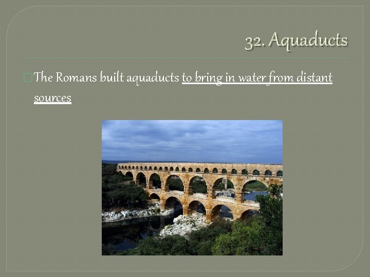 32. Aquaducts �The Romans built aquaducts to bring in water from distant sources 