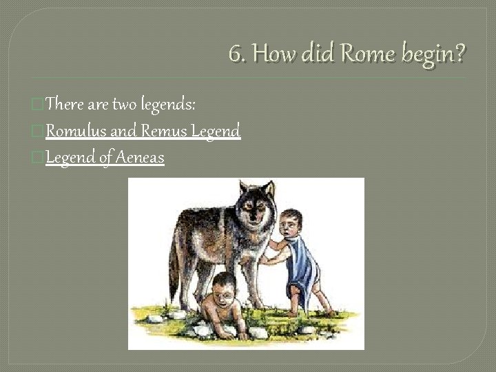 6. How did Rome begin? �There are two legends: �Romulus and Remus Legend �Legend