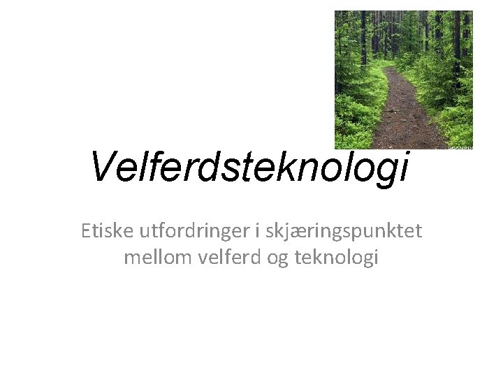 Velferdsteknologi Etiske utfordringer i skjæringspunktet mellom velferd og teknologi Velferdsteknologi Etiske utfordringer i skjæringspunktet mellom velferd og teknologi