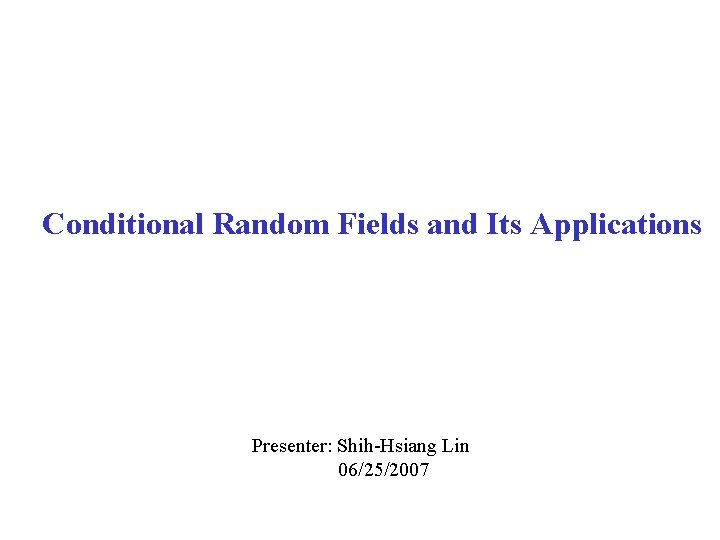 Conditional Random Fields and Its Applications Presenter: Shih-Hsiang Lin 06/25/2007 