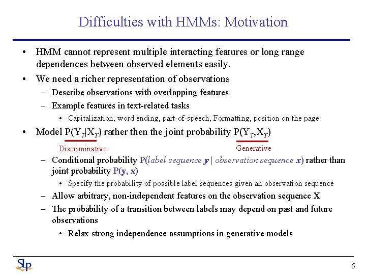 Difficulties with HMMs: Motivation • HMM cannot represent multiple interacting features or long range