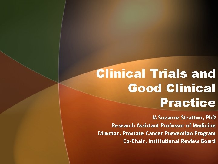 Clinical Trials and Good Clinical Practice M Suzanne Stratton, Ph. D Research Assistant Professor