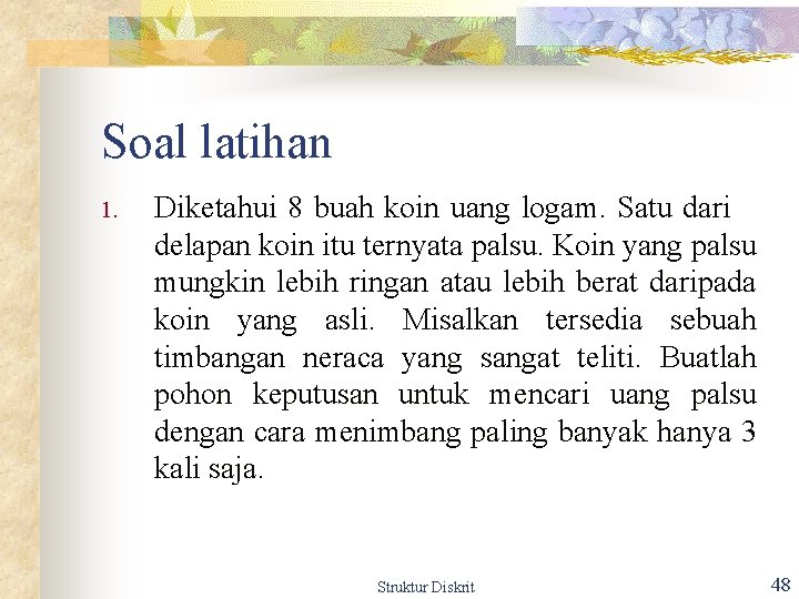 Soal latihan 1. Diketahui 8 buah koin uang logam. Satu dari delapan koin itu