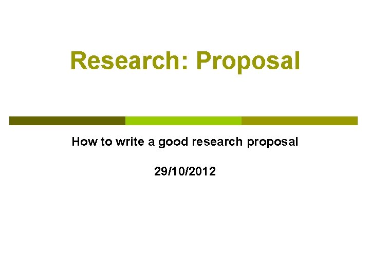 Research: Proposal How to write a good research proposal 29/10/2012 