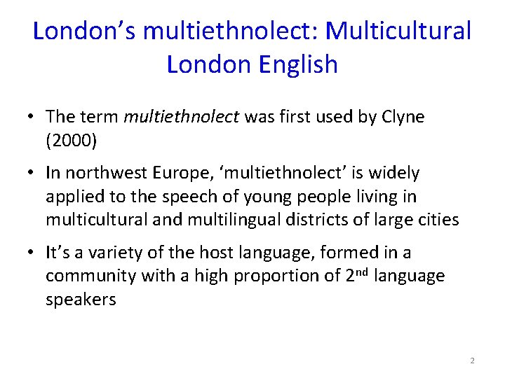 London’s multiethnolect: Multicultural London English • The term multiethnolect was first used by Clyne