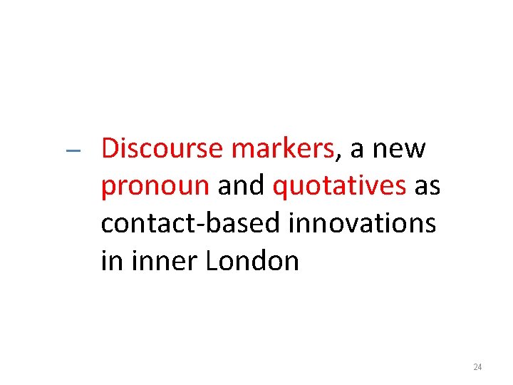 – Discourse markers, a new pronoun and quotatives as contact-based innovations in inner London