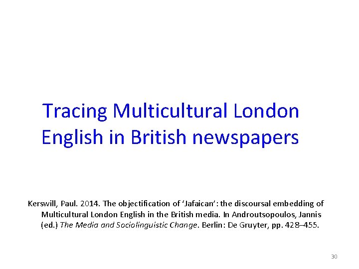 Tracing Multicultural London English in British newspapers Kerswill, Paul. 2014. The objectification of