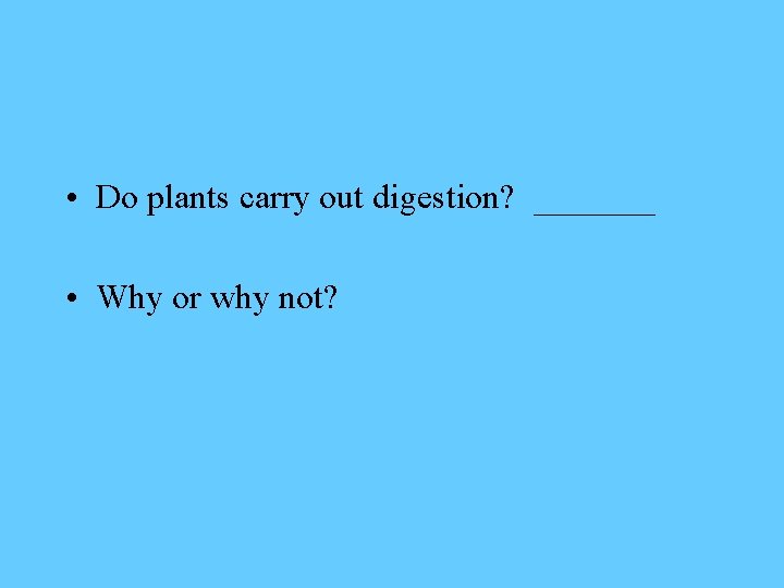  • Do plants carry out digestion? _______ • Why or why not? 