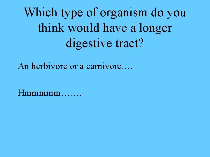 Which type of organism do you think would have a longer digestive tract? An