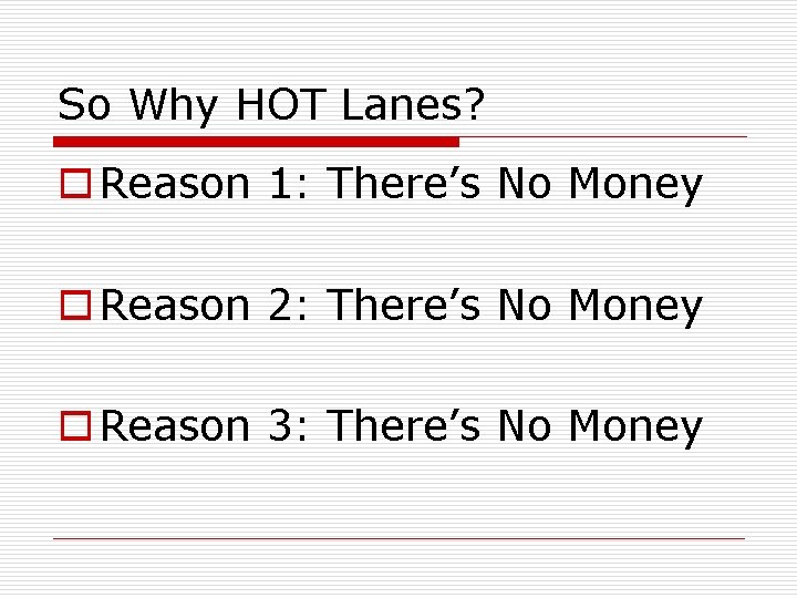 So Why HOT Lanes? o Reason 1: There’s No Money o Reason 2: There’s