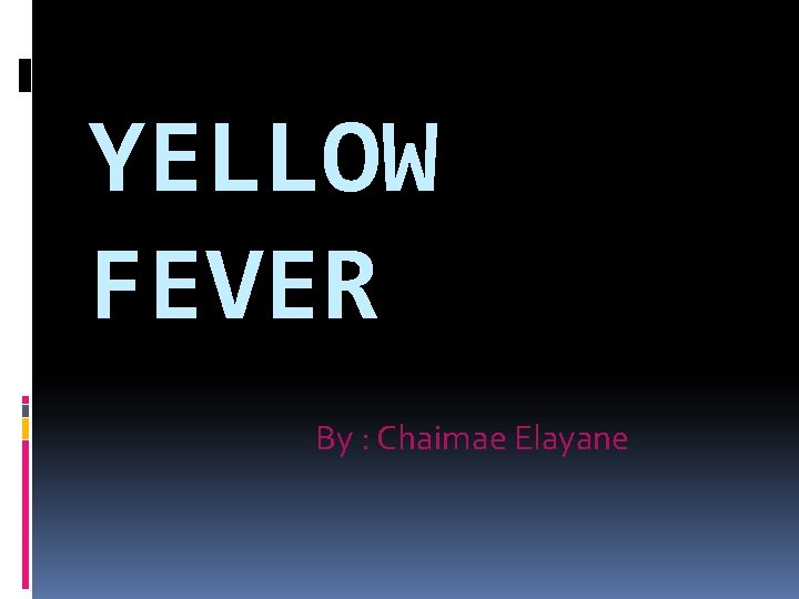 YELLOW FEVER By : Chaimae Elayane 