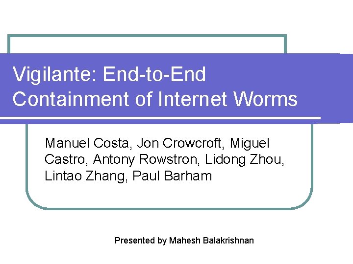 Vigilante: End-to-End Containment of Internet Worms Manuel Costa, Jon Crowcroft, Miguel Castro, Antony Rowstron,