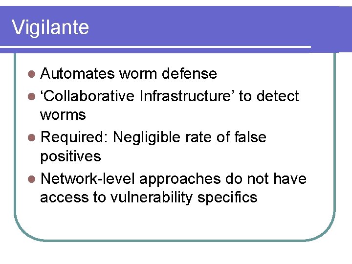 Vigilante l Automates worm defense l ‘Collaborative Infrastructure’ to detect worms l Required: Negligible