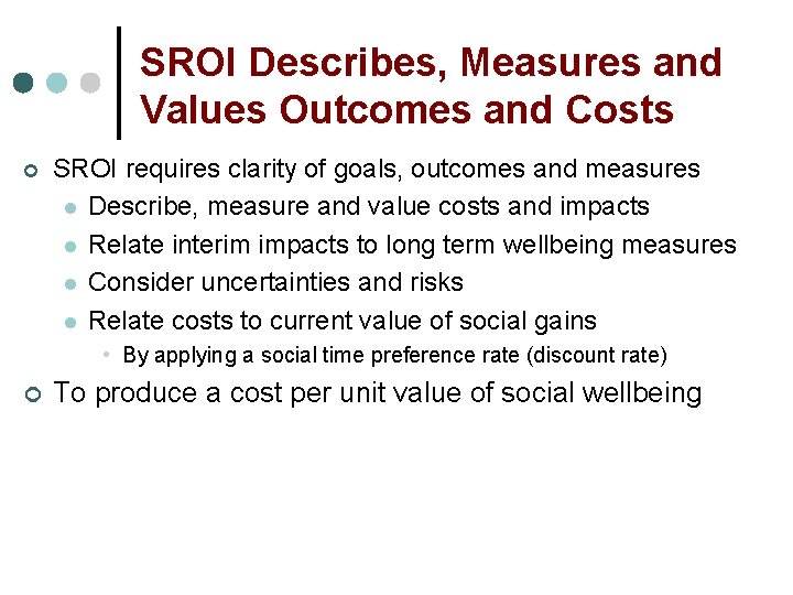 SROI Describes, Measures and Values Outcomes and Costs ¢ SROI requires clarity of goals,