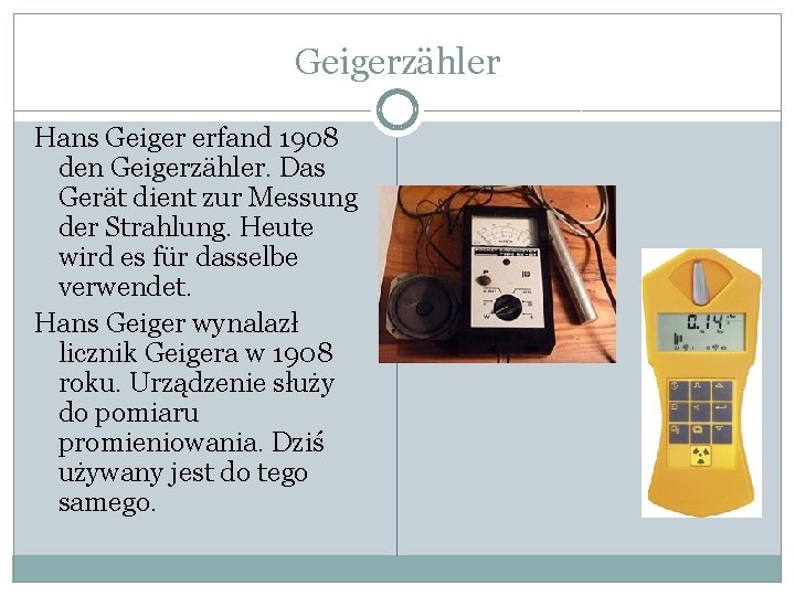 Geigerzähler Hans Geiger erfand 1908 den Geigerzähler. Das Gerät dient zur Messung der Strahlung.